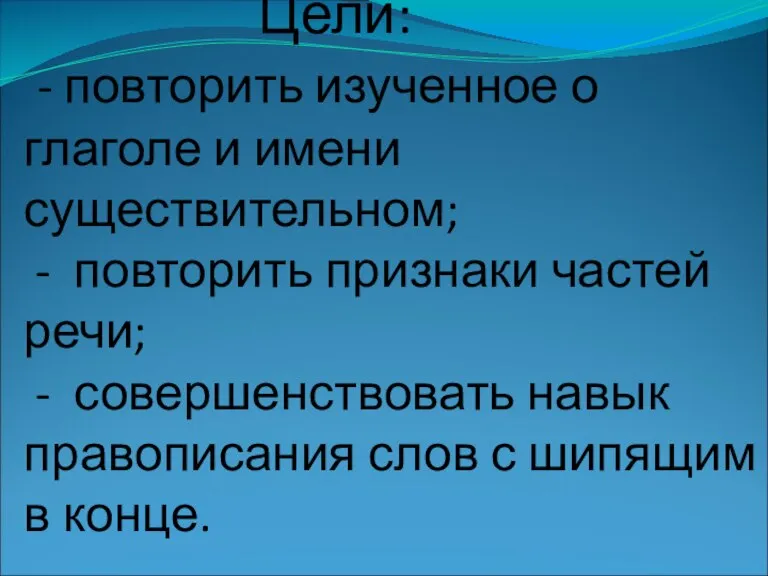 Цели: - повторить изученное о глаголе и имени существительном; - повторить признаки