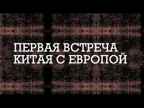 ПЕРВАЯ ВСТРЕЧА КИТАЯ С ЕВРОПОЙ