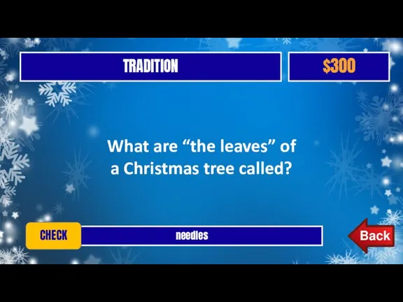 TRADITION $300 needles CHECK What are “the leaves” of a Christmas tree called?