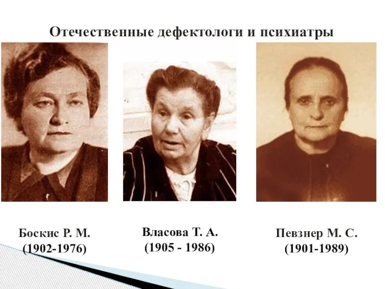 Отечественные дефектологи и психиатры Боскис Р. М. (1902-1976) Власова Т. А. (1905