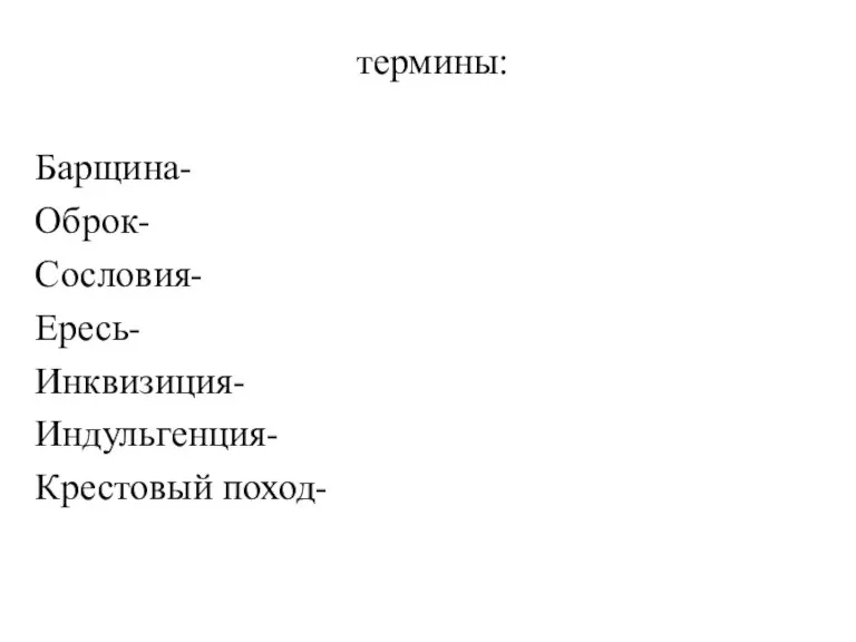 термины: Барщина- Оброк- Сословия- Ересь- Инквизиция- Индульгенция- Крестовый поход-