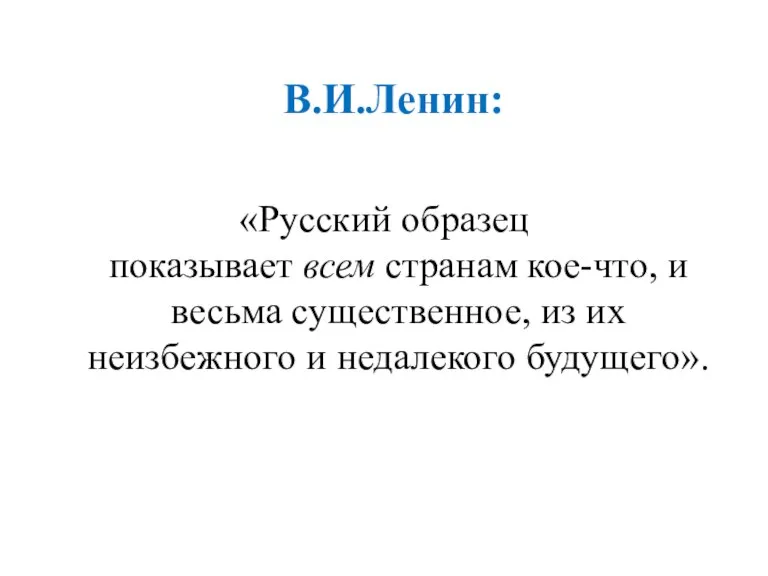 В.И.Ленин: «Русский образец показывает всем странам кое-что, и весьма существенное, из их неизбежного и недалекого будущего».