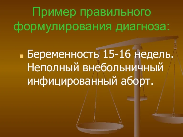 Пример правильного формулирования диагноза: Беременность 15-16 недель. Неполный внебольничный инфицированный аборт.