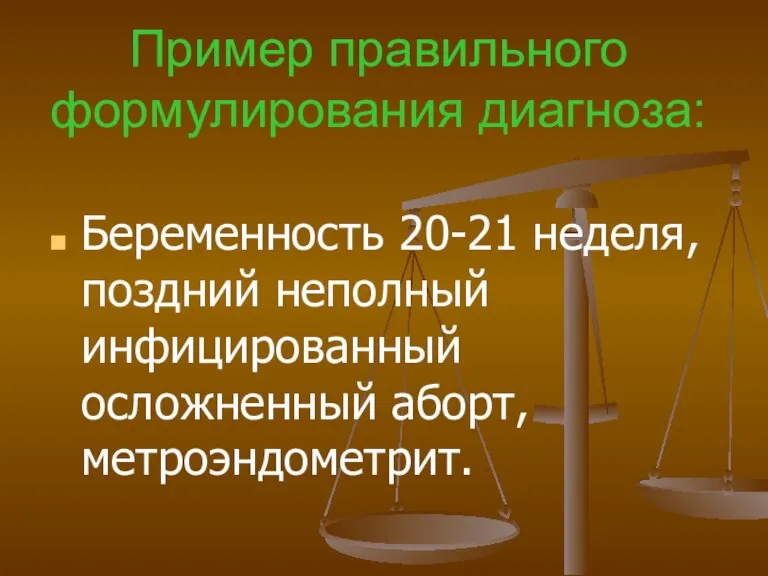 Пример правильного формулирования диагноза: Беременность 20-21 неделя, поздний неполный инфицированный осложненный аборт, метроэндометрит.