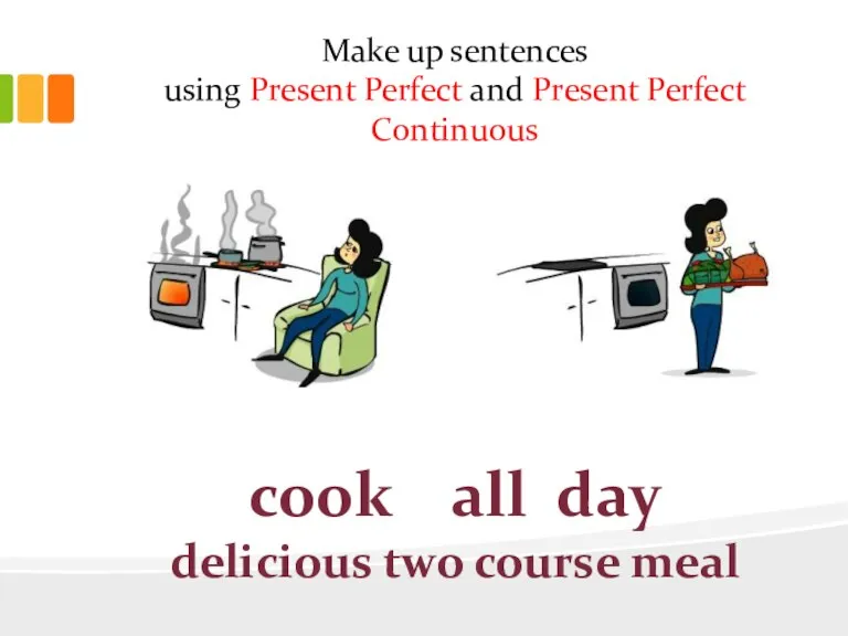 Make up sentences using Present Perfect and Present Perfect Continuous cook all