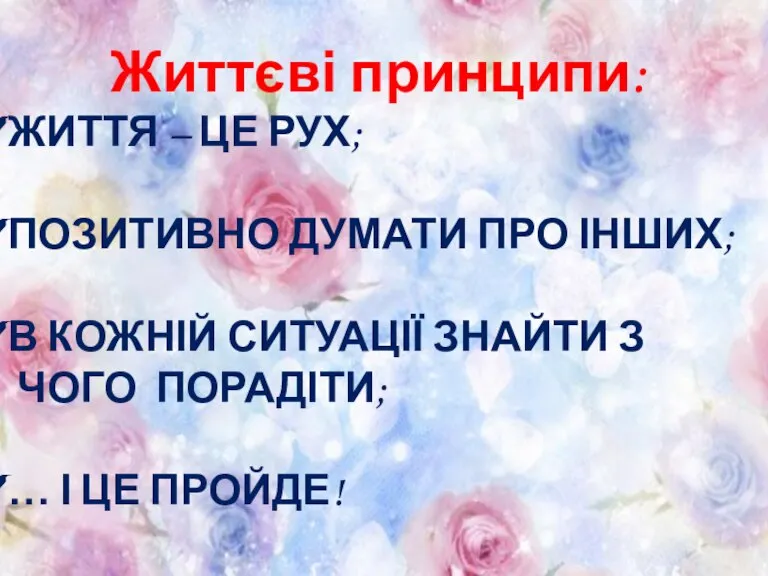 Життєві принципи: ЖИТТЯ – ЦЕ РУХ; ПОЗИТИВНО ДУМАТИ ПРО ІНШИХ; В КОЖНІЙ