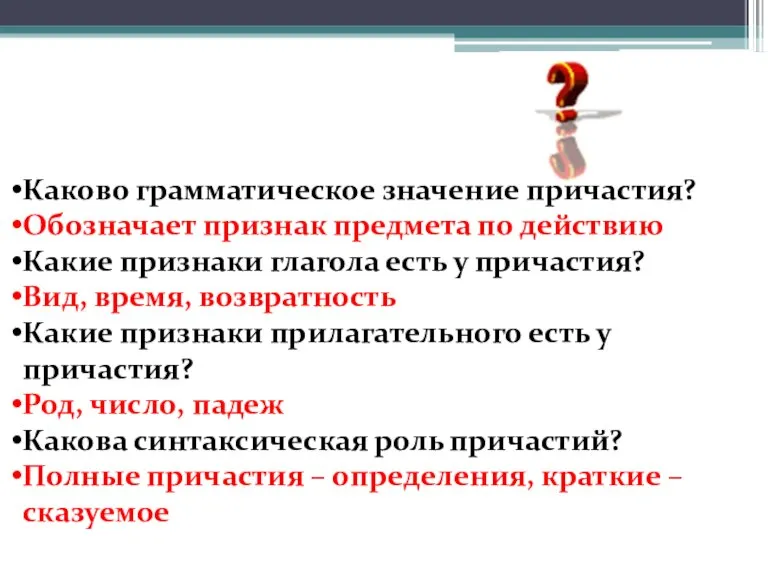 Каково грамматическое значение причастия? Обозначает признак предмета по действию Какие признаки глагола