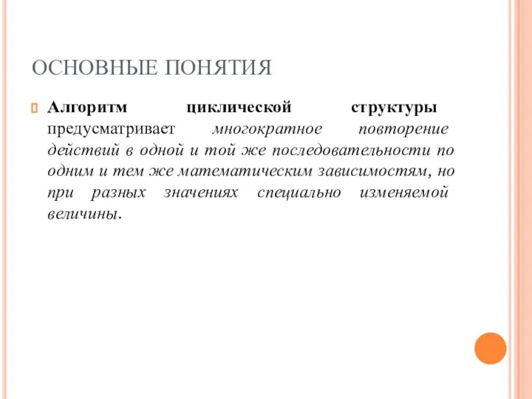 ОСНОВНЫЕ ПОНЯТИЯ Алгоритм циклической структуры предусматривает многократное повторение действий в одной и