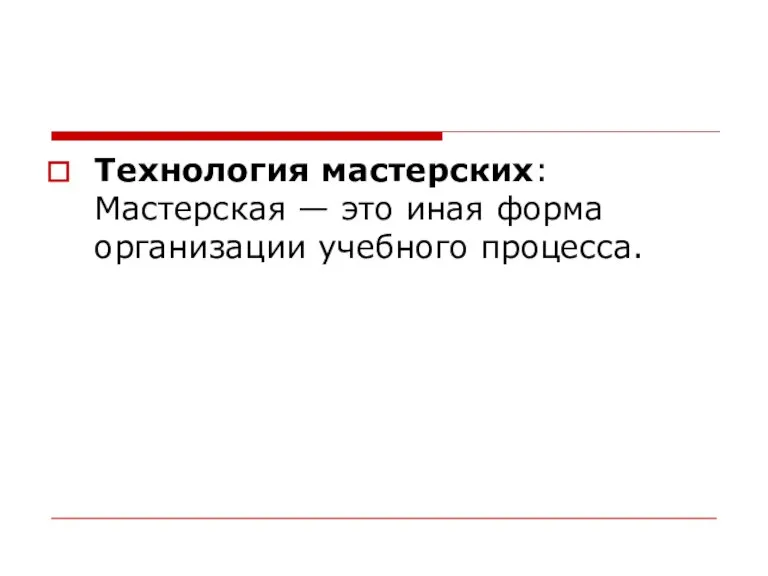 Технология мастерских: Мастерская — это иная форма организации учебного процесса.