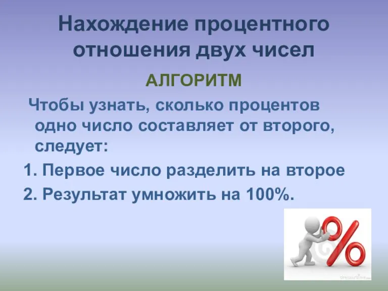 Нахождение процентного отношения двух чисел АЛГОРИТМ Чтобы узнать, сколько процентов одно число