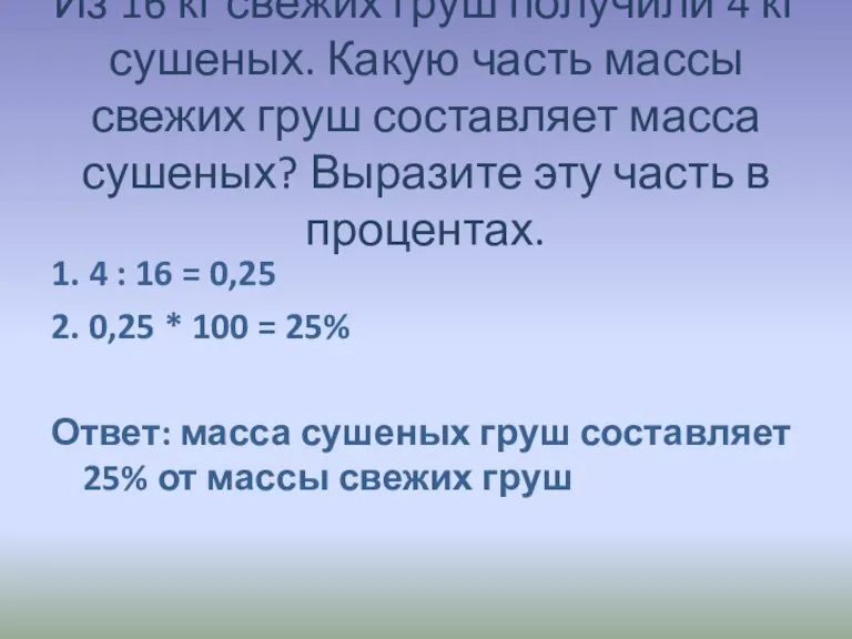 Из 16 кг свежих груш получили 4 кг сушеных. Какую часть массы