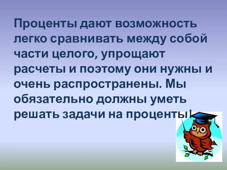 Проценты дают возможность легко сравнивать между собой части целого, упрощают расчеты и