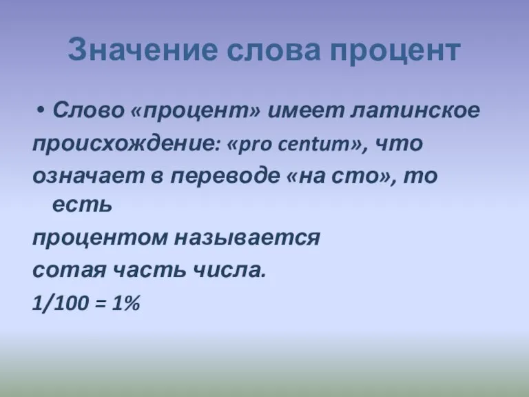 Значение слова процент Слово «процент» имеет латинское происхождение: «pro centum», что означает