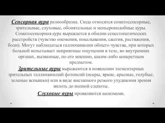 Сенсорная аура разнообразна. Сюда относятся соматосенсорные, зрительные, слуховые, обонятельные и меньероподобные ауры.