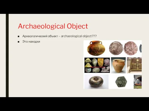 Archaeological Object Археологический объект – archaeological object??? Это находки