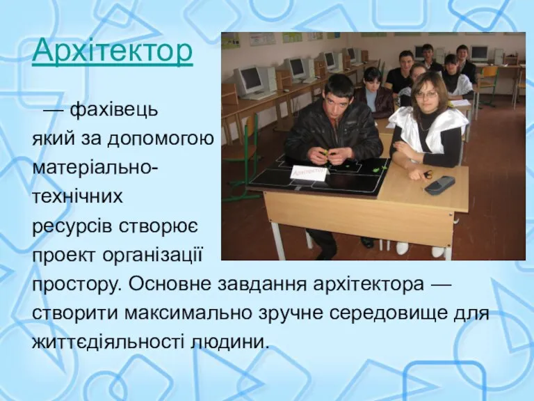 Архітектор — фахівець який за допомогою матеріально- технічних ресурсів створює проект організації