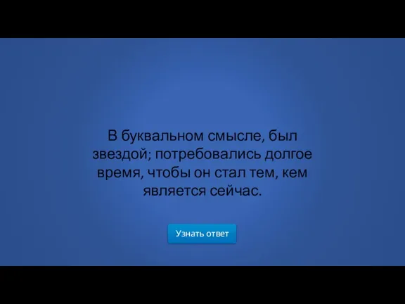 Узнать ответ В буквальном смысле, был звездой; потребовались долгое время, чтобы он