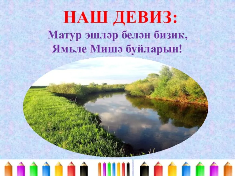 Матур эшләр белән бизик, Ямьле Мишә буйларын! НАШ ДЕВИЗ: