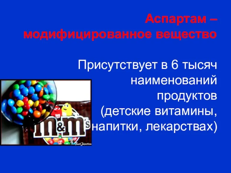 Аспартам – модифицированное вещество Присутствует в 6 тысяч наименований продуктов (детские витамины, напитки, лекарствах)