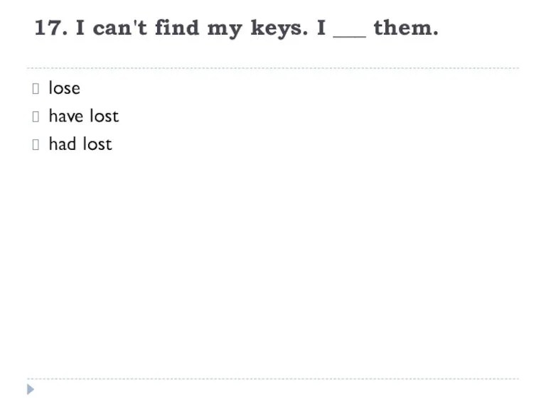 17. I can't find my keys. I ­___ them. lose have lost had lost
