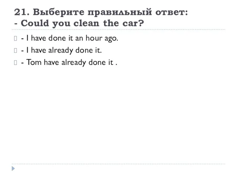 21. Выберите правильный ответ: - Could you clean the car? - I