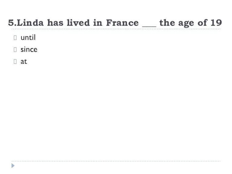 5.Linda has lived in France ___ the age of 19 until since at