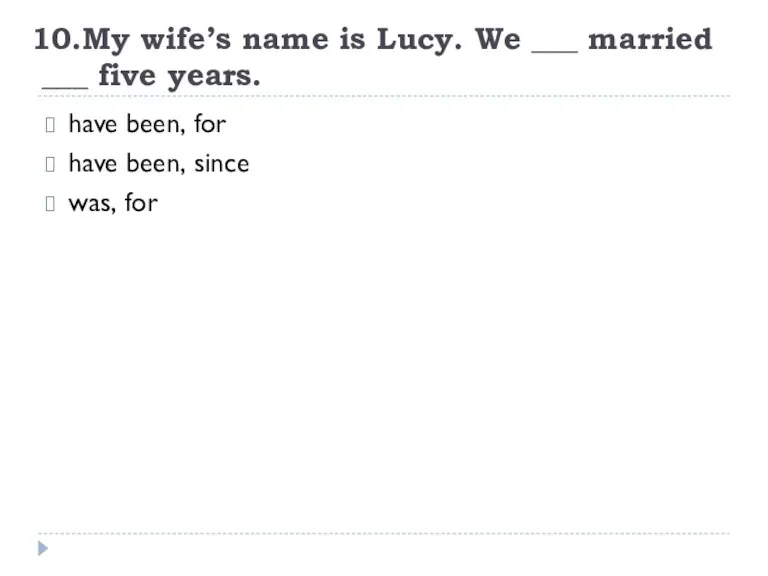 10.My wife’s name is Lucy. We ___ married ___ five years. have