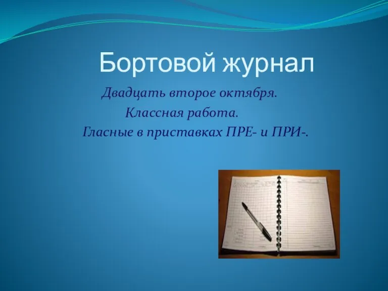 Бортовой журнал Двадцать второе октября. Классная работа. Гласные в приставках ПРЕ- и ПРИ-.