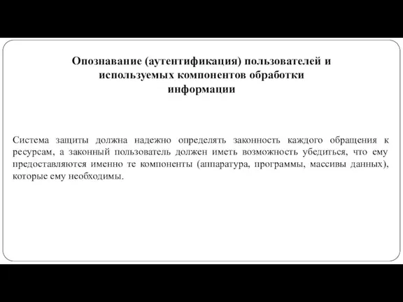 Опознавание (аутентификация) пользователей и используемых компонентов обработки информации Система защиты должна надежно