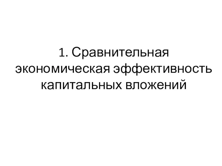 1. Сравнительная экономическая эффективность капитальных вложений