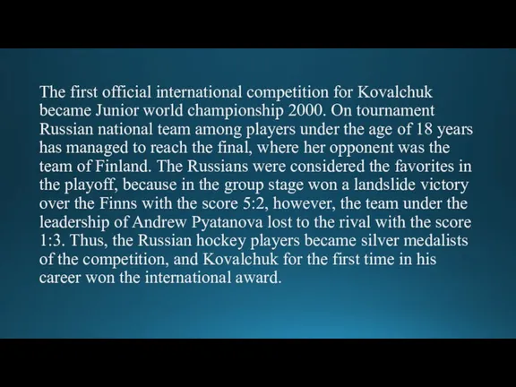 The first official international competition for Kovalchuk became Junior world championship 2000.
