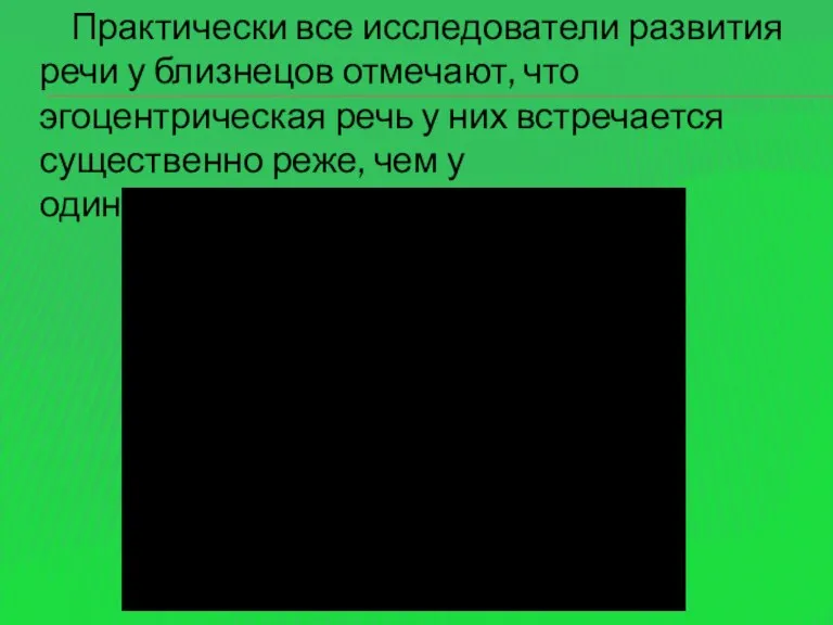 Практически все исследователи развития речи у близнецов отмечают, что эгоцентрическая речь у