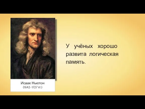 Исаак Ньютон (1642–1727 гг.) У учёных хорошо развита логическая память.