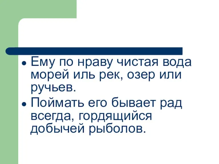 Ему по нраву чистая вода морей иль рек, озер или ручьев. Поймать