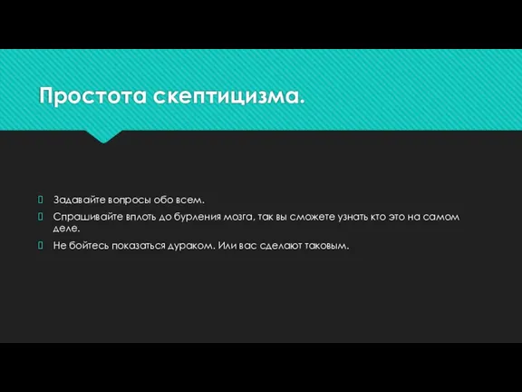 Простота скептицизма. Задавайте вопросы обо всем. Спрашивайте вплоть до бурления мозга, так