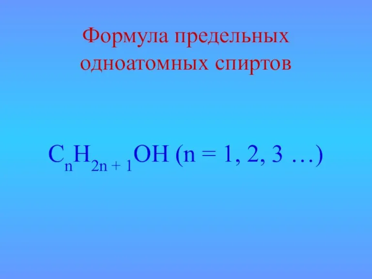 Формула предельных одноатомных спиртов CnH2n + 1OH (n = 1, 2, 3 …)