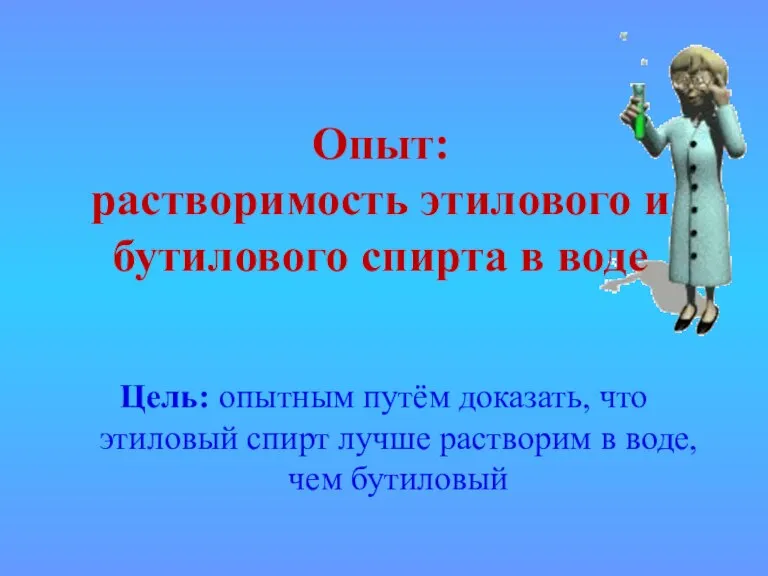 Опыт: растворимость этилового и бутилового спирта в воде Цель: опытным путём доказать,