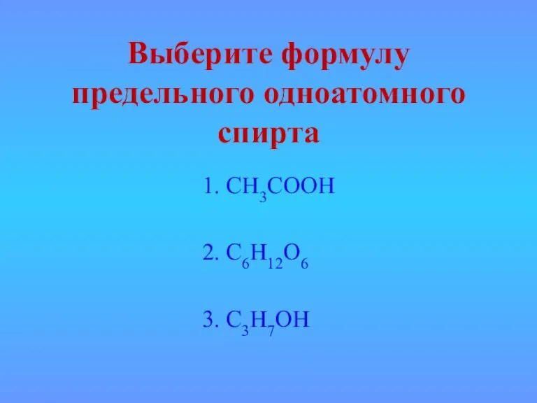 Выберите формулу предельного одноатомного спирта 1. СН3СООН 2. С6Н12О6 3. С3Н7ОН