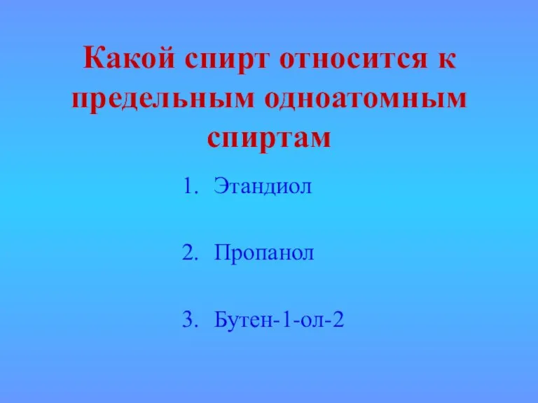 Какой спирт относится к предельным одноатомным спиртам Этандиол Пропанол Бутен-1-ол-2