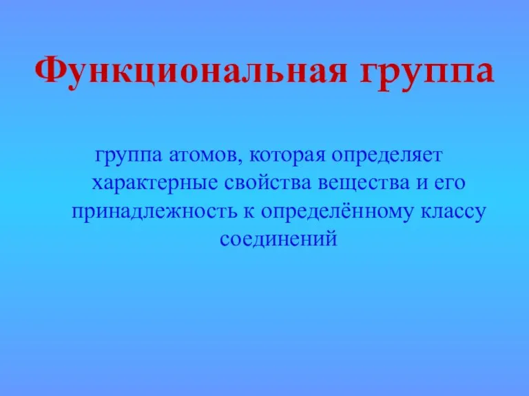 Функциональная группа группа атомов, которая определяет характерные свойства вещества и его принадлежность к определённому классу соединений