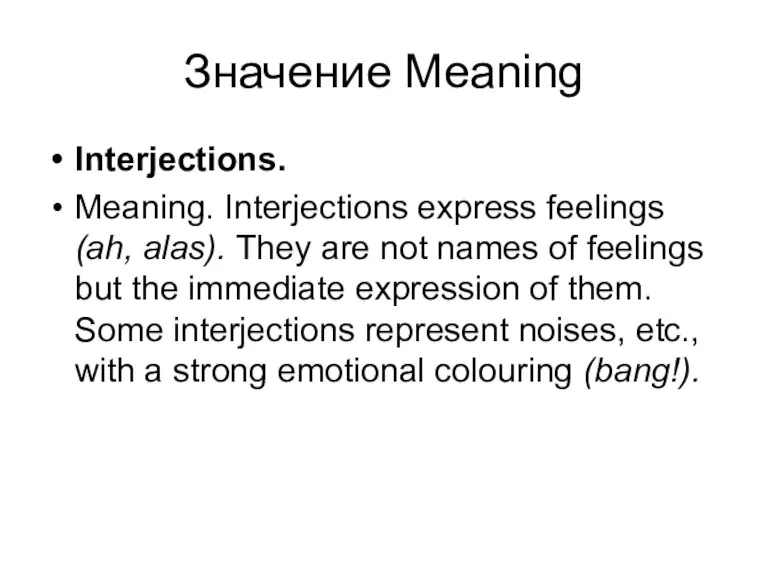 Значение Meaning Interjections. Meaning. Interjections express feelings (ah, alas). They are not