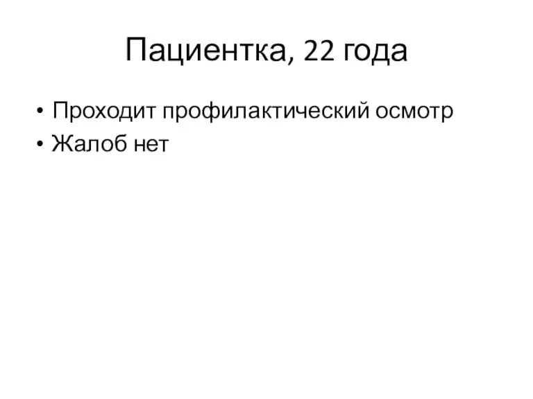 Пациентка, 22 года Проходит профилактический осмотр Жалоб нет