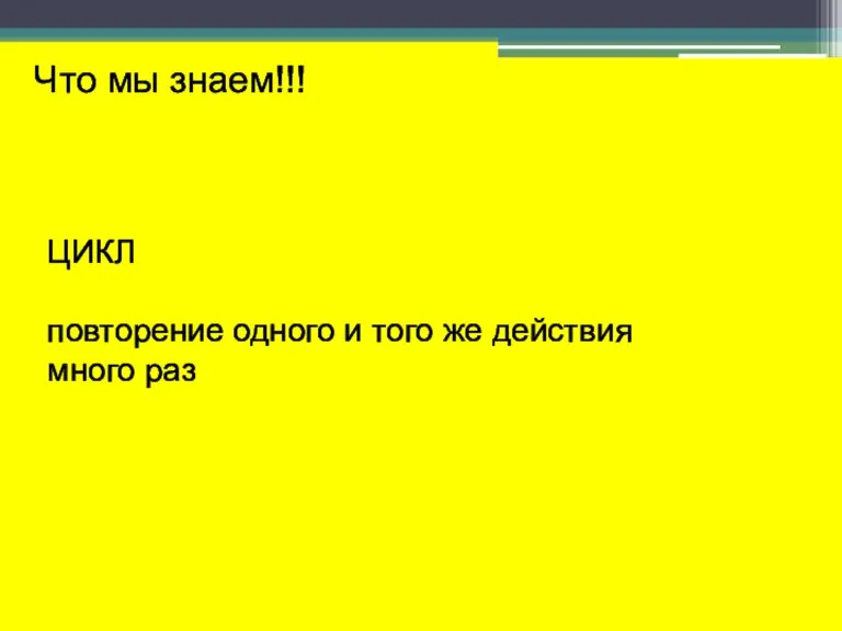 Что мы знаем!!! ЦИКЛ повторение одного и того же действия много раз