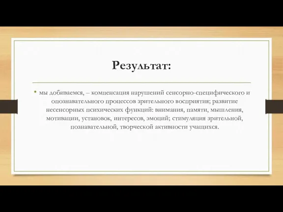 Результат: мы добиваемся, – компенсация нарушений сенсорно-специфического и опознавательного процессов зрительного восприятия;