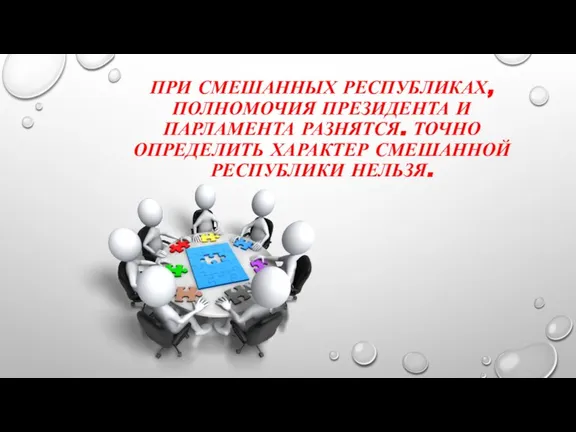 ПРИ СМЕШАННЫХ РЕСПУБЛИКАХ, ПОЛНОМОЧИЯ ПРЕЗИДЕНТА И ПАРЛАМЕНТА РАЗНЯТСЯ. ТОЧНО ОПРЕДЕЛИТЬ ХАРАКТЕР СМЕШАННОЙ РЕСПУБЛИКИ НЕЛЬЗЯ.