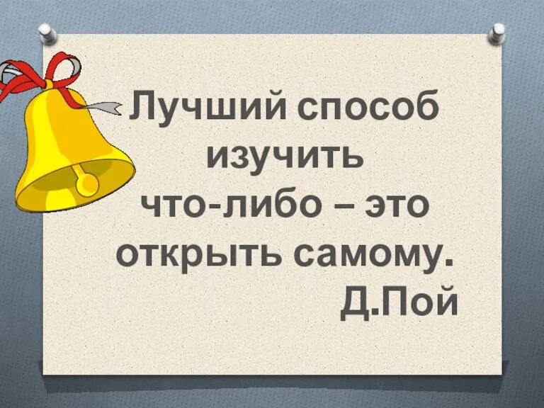 Лучший способ изучить что-либо – это открыть самому. Д.Пой