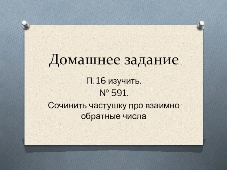 Домашнее задание П. 16 изучить. № 591. Сочинить частушку про взаимно обратные числа