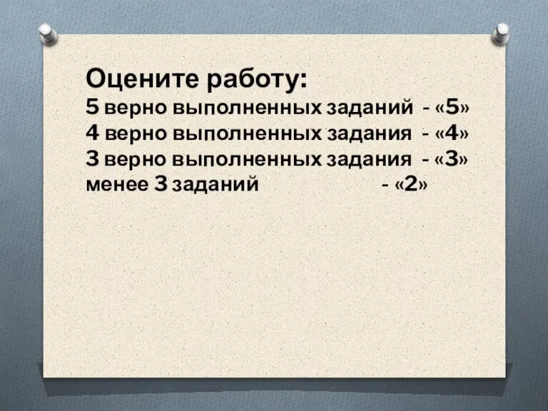 Оцените работу: 5 верно выполненных заданий - «5» 4 верно выполненных задания