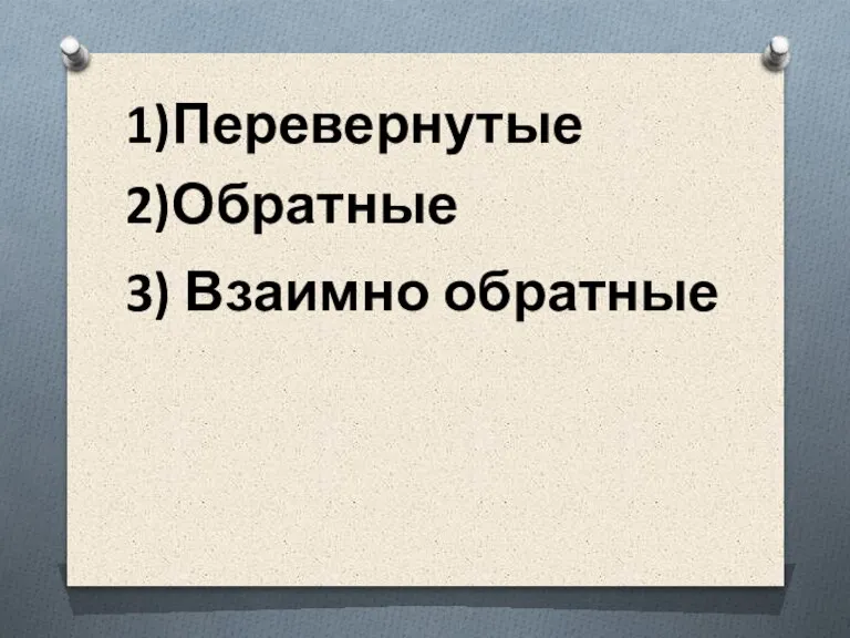 1)Перевернутые 2)Обратные 3) Взаимно обратные