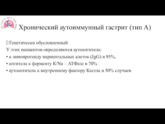 Хронический аутоиммунный гастрит (тип А) Генетически обусловленный У этих пациентов определяются аутоантитела: